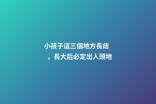 小孩子這三個地方長痣，長大后必定出人頭地
